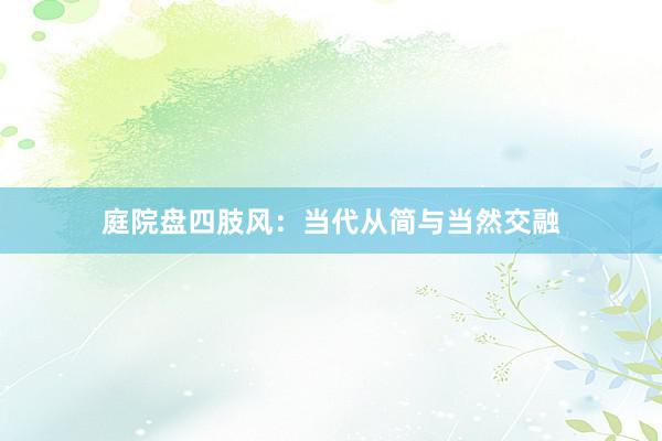 庭院盘四肢风：当代从简与当然交融