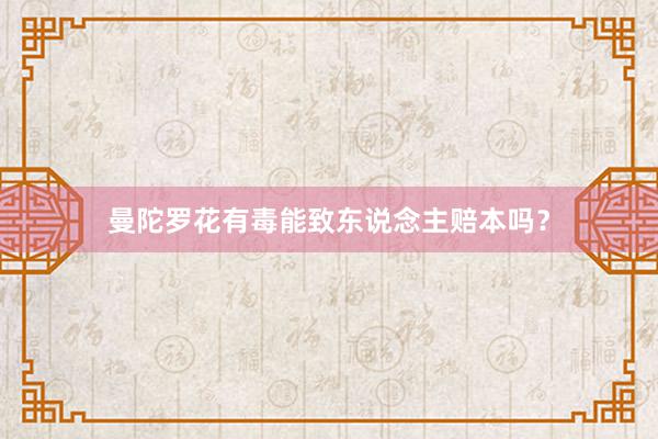 曼陀罗花有毒能致东说念主赔本吗？