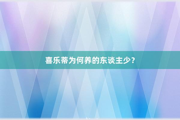 喜乐蒂为何养的东谈主少？